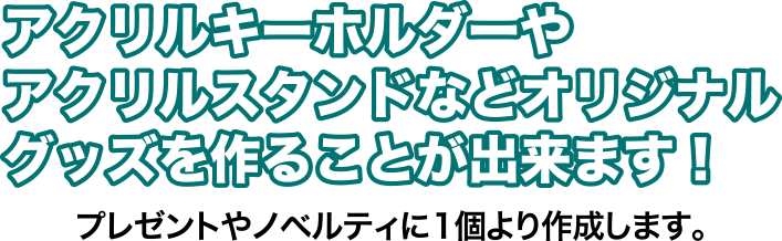 アクリルキーホルダーやアクリルスタンドなどオリジナルグッズを作ることが出来ます！